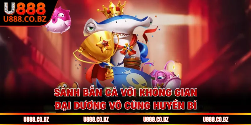 Thương Hiệu U888 Chính Thức - Trang Chủ Cá Cược An Toàn 13 Sảnh bắn cá với không gian đại dương vô cùng huyền bí